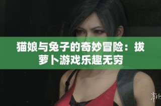 猫娘与兔子的奇妙冒险：拔萝卜游戏乐趣无穷