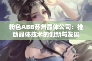 粉色ABB苏州晶体公司：推动晶体技术的创新与发展