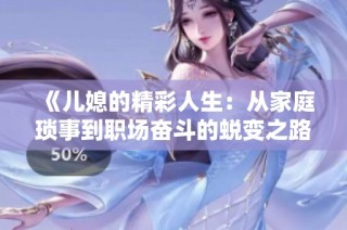 《儿媳的精彩人生：从家庭琐事到职场奋斗的蜕变之路》