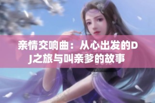 亲情交响曲：从心出发的DJ之旅与叫亲爹的故事