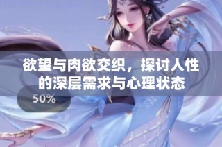 欲望与肉欲交织，探讨人性的深层需求与心理状态