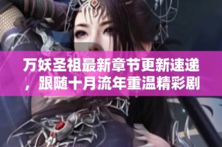 万妖圣祖最新章节更新速递，跟随十月流年重温精彩剧情
