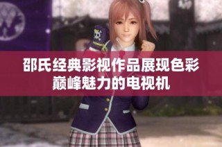 邵氏经典影视作品展现色彩巅峰魅力的电视机