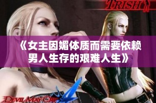 《女主因媚体质而需要依赖男人生存的艰难人生》