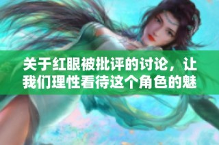 关于红眼被批评的讨论，让我们理性看待这个角色的魅力与不足