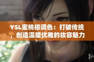 YSL蜜桃棕调色：打破传统，创造温暖优雅的妆容魅力