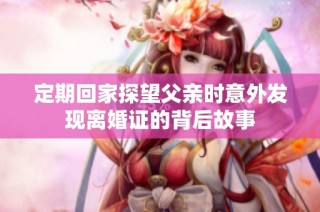 定期回家探望父亲时意外发现离婚证的背后故事