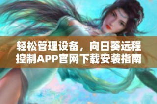 轻松管理设备，向日葵远程控制APP官网下载安装指南