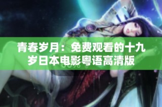 青春岁月：免费观看的十九岁日本电影粤语高清版
