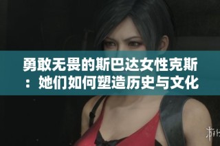 勇敢无畏的斯巴达女性克斯：她们如何塑造历史与文化