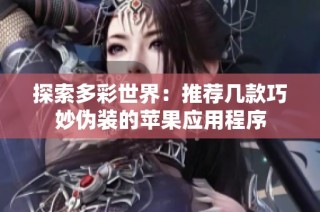 探索多彩世界：推荐几款巧妙伪装的苹果应用程序