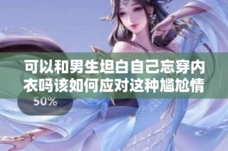 可以和男生坦白自己忘穿内衣吗该如何应对这种尴尬情况