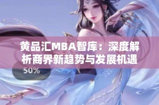 黄品汇MBA智库：深度解析商界新趋势与发展机遇