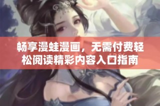 畅享漫蛙漫画，无需付费轻松阅读精彩内容入口指南