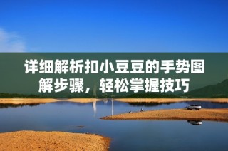 详细解析扣小豆豆的手势图解步骤，轻松掌握技巧
