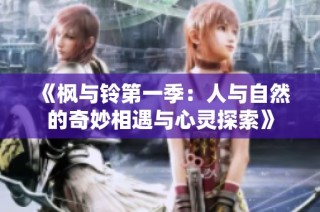 《枫与铃第一季：人与自然的奇妙相遇与心灵探索》