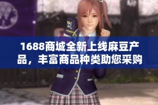 1688商城全新上线麻豆产品，丰富商品种类助您采购无忧