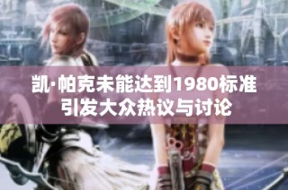 凯·帕克未能达到1980标准 引发大众热议与讨论