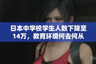 日本中学校学生人数下降至14万，教育环境何去何从