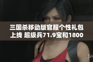 三国杀移动版官服个性礼包上线 超级兵71.9宝和1800魂助阵