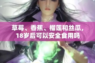 草莓、香蕉、榴莲和丝瓜，18岁后可以安全食用吗
