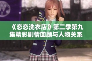《恋恋洗衣店》第二季第九集精彩剧情回顾与人物关系探讨