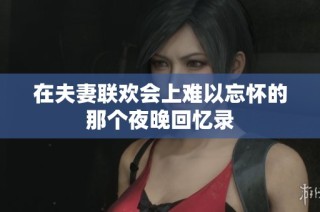 在夫妻联欢会上难以忘怀的那个夜晚回忆录