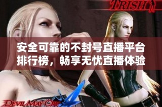 安全可靠的不封号直播平台排行榜，畅享无忧直播体验