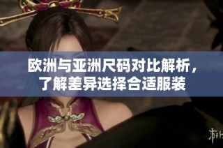 欧洲与亚洲尺码对比解析，了解差异选择合适服装