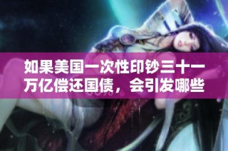 如果美国一次性印钞三十一万亿偿还国债，会引发哪些经济连锁反应