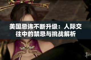 美国忌讳不断升级：人际交往中的禁忌与挑战解析