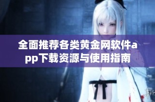 全面推荐各类黄金网软件app下载资源与使用指南
