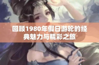 回顾1980年假日游轮的经典魅力与精彩之旅