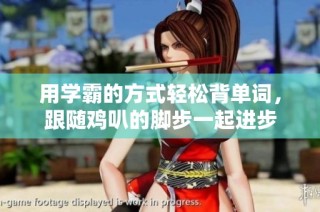 用学霸的方式轻松背单词，跟随鸡叭的脚步一起进步