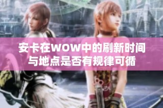 安卡在WOW中的刷新时间与地点是否有规律可循