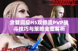 贪婪洞窟H5双修流PVP战斗技巧与策略全面解析
