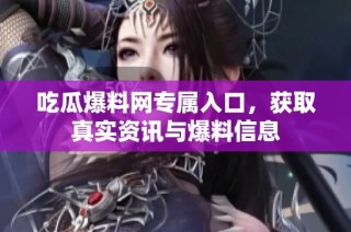 吃瓜爆料网专属入口，获取真实资讯与爆料信息