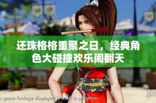 还珠格格重聚之日，经典角色大碰撞欢乐闹翻天
