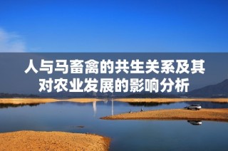 人与马畜禽的共生关系及其对农业发展的影响分析