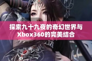 探索九十九夜的奇幻世界与Xbox360的完美结合