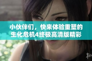 小伙伴们，快来体验重塑的生化危机4终极高清版精彩内容！