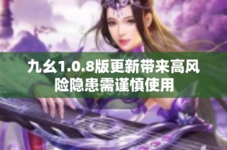 九幺1.0.8版更新带来高风险隐患需谨慎使用