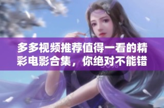 多多视频推荐值得一看的精彩电影合集，你绝对不能错过！