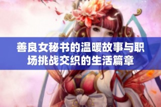 善良女秘书的温暖故事与职场挑战交织的生活篇章