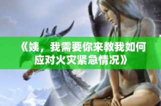 《姨，我需要你来教我如何应对火灾紧急情况》
