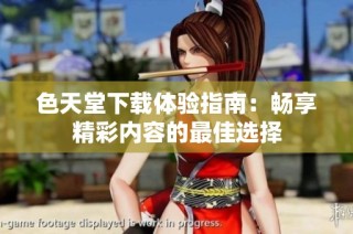 色天堂下载体验指南：畅享精彩内容的最佳选择