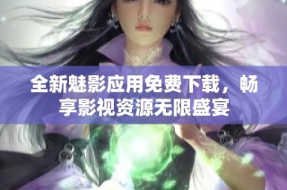 全新魅影应用免费下载，畅享影视资源无限盛宴