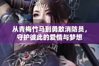 从青梅竹马到勇敢消防员，守护彼此的爱情与梦想