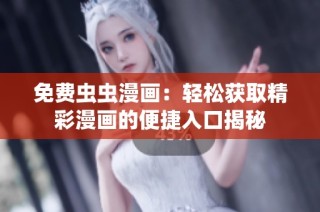 免费虫虫漫画：轻松获取精彩漫画的便捷入口揭秘