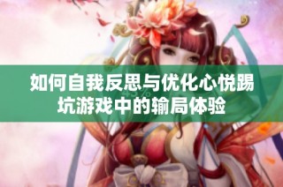 如何自我反思与优化心悦踢坑游戏中的输局体验